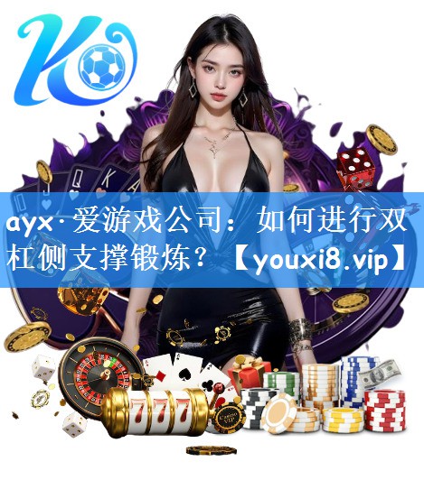 ayx·爱游戏公司：如何进行双杠侧支撑锻炼？