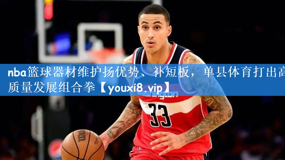 nba篮球器材维护扬优势、补短板，单县体育打出高质量发展组合拳