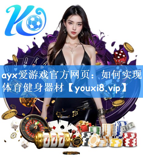 ayx爱游戏官方网页：如何实现体育健身器材