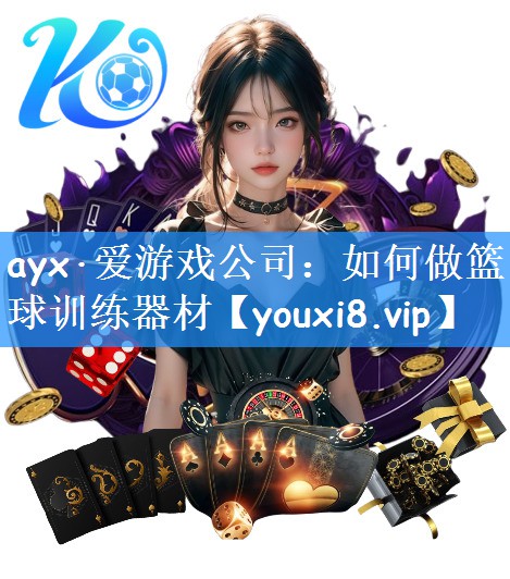 ayx·爱游戏公司：如何做篮球训练器材