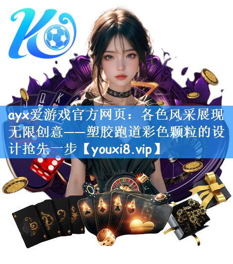 ayx爱游戏官方网页：各色风采展现无限创意——塑胶跑道彩色颗粒的设计抢先一步