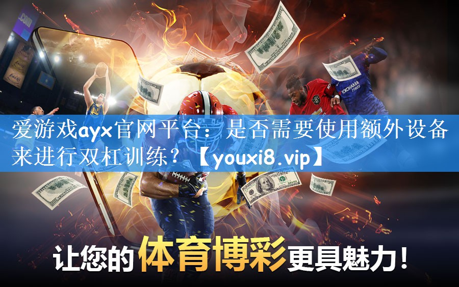 爱游戏ayx官网平台：是否需要使用额外设备来进行双杠训练？