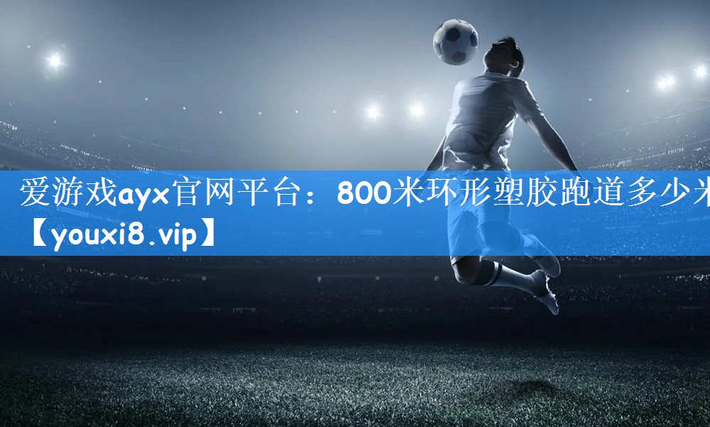 爱游戏ayx官网平台:800米环形塑胶跑道多少米
