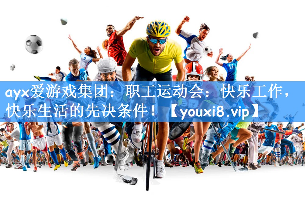 ayx爱游戏集团:职工运动会:快乐工作,快乐生活的先决条件!