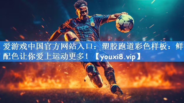 爱游戏中国官方网站入口:塑胶跑道彩色样板:鲜艳配色让你爱上运动更多!