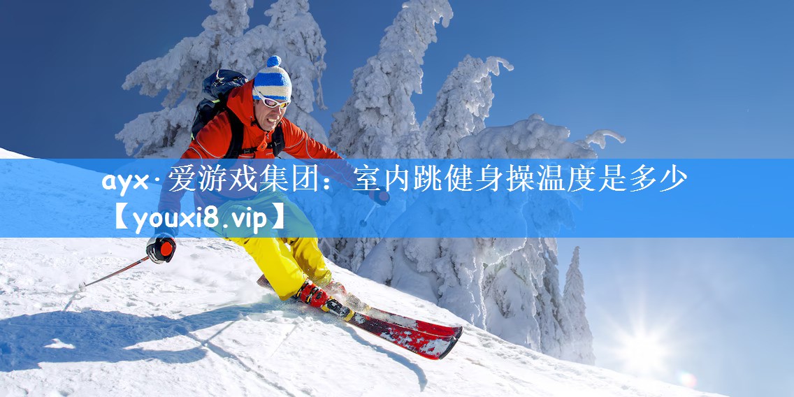 ayx·爱游戏集团:室内跳健身操温度是多少