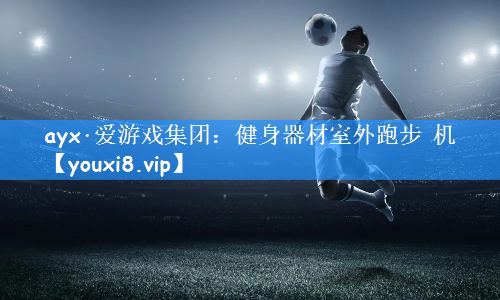 ayx·爱游戏集团:健身器材室外跑步 机