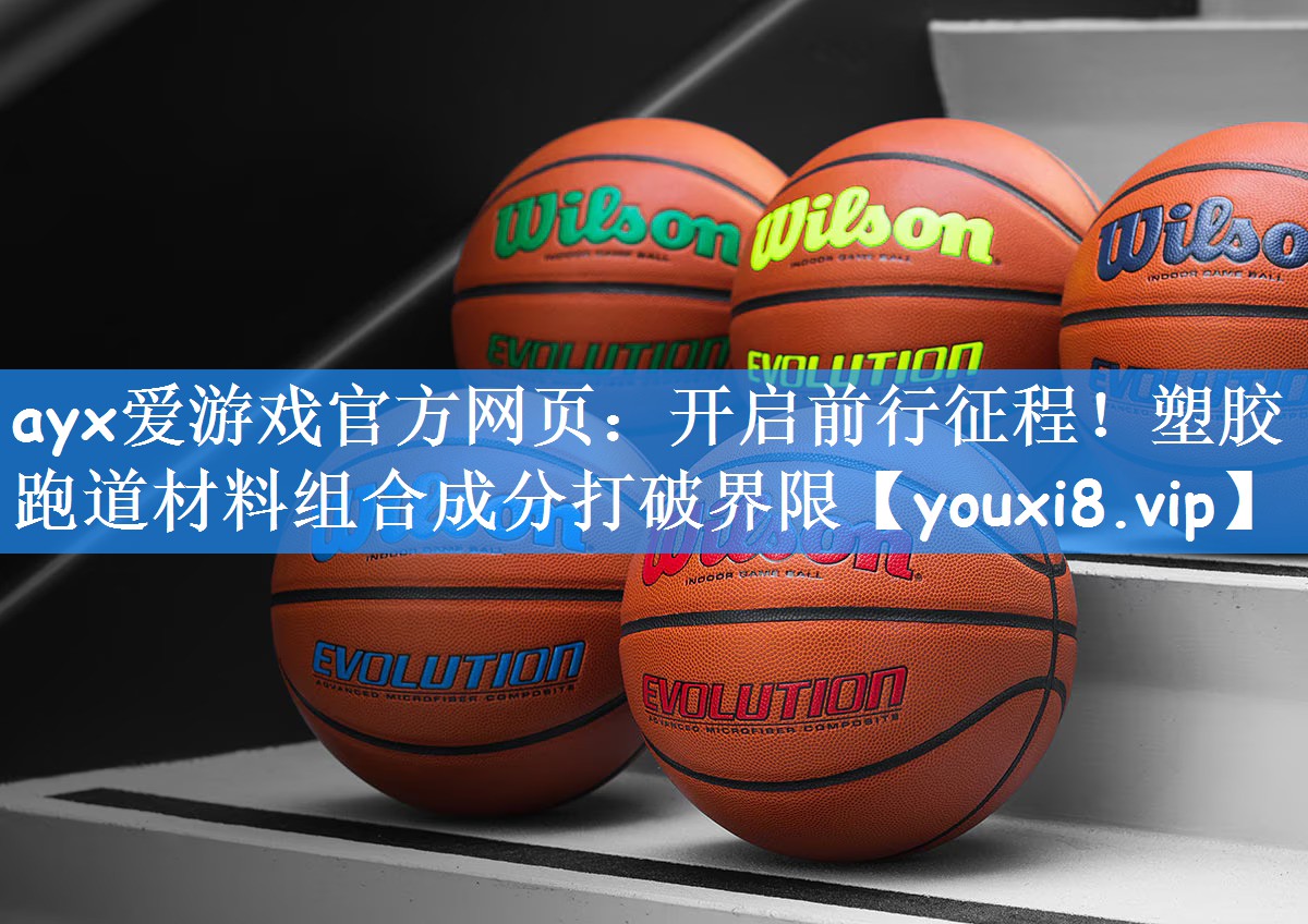 ayx爱游戏官方网页：开启前行征程！塑胶跑道材料组合成分打破界限