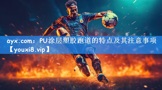 ayx.com：PU涂层塑胶跑道的特点及其注意事项