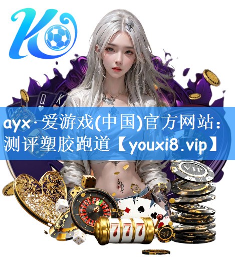 ayx·爱游戏(中国)官方网站：测评塑胶跑道