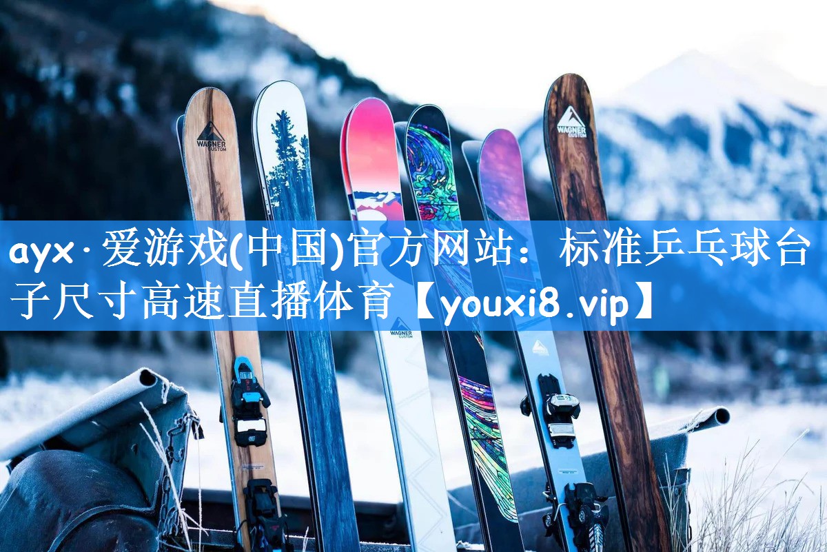 ayx·爱游戏(中国)官方网站:标准乒乓球台子尺寸高速直播体育