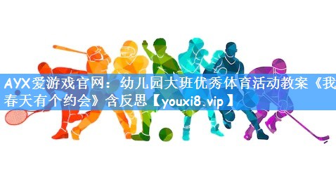 AYX爱游戏官网:幼儿园大班优秀体育活动教案《我和春天有个约会》含反思