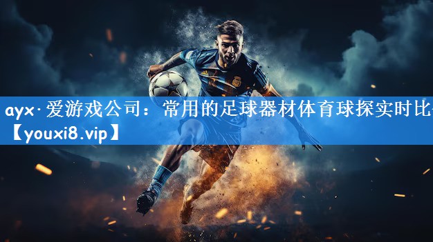 ayx·爱游戏公司:常用的足球器材体育球探实时比分