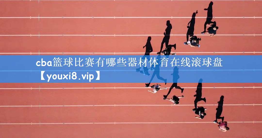 cba篮球比赛有哪些器材体育在线滚球盘