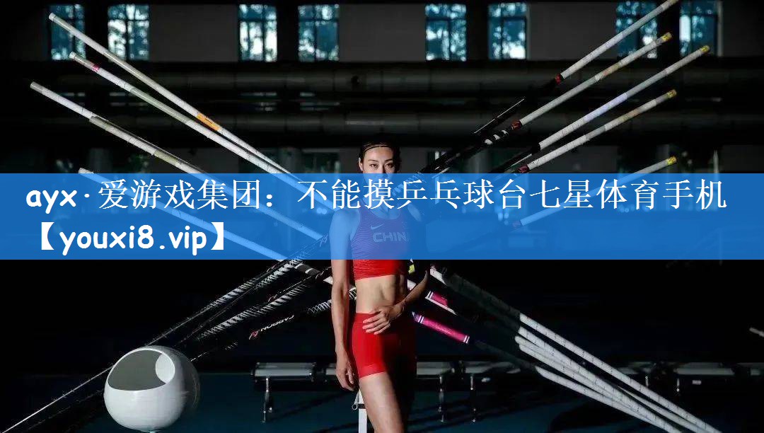 ayx·爱游戏集团:不能摸乒乓球台七星体育手机