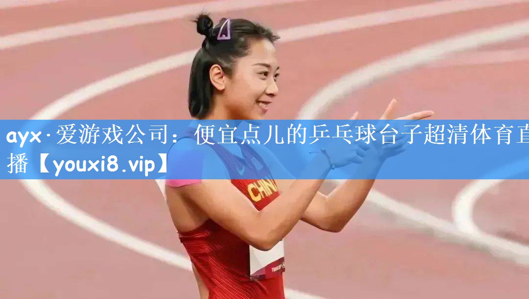 ayx·爱游戏公司:便宜点儿的乒乓球台子超清体育直播
