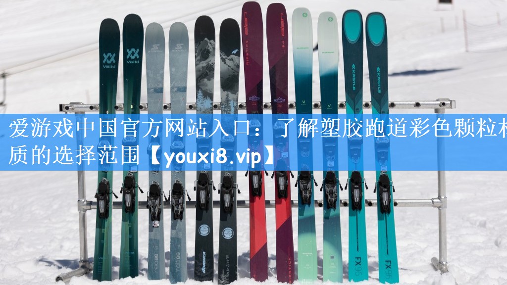 爱游戏中国官方网站入口:了解塑胶跑道彩色颗粒材质的选择范围