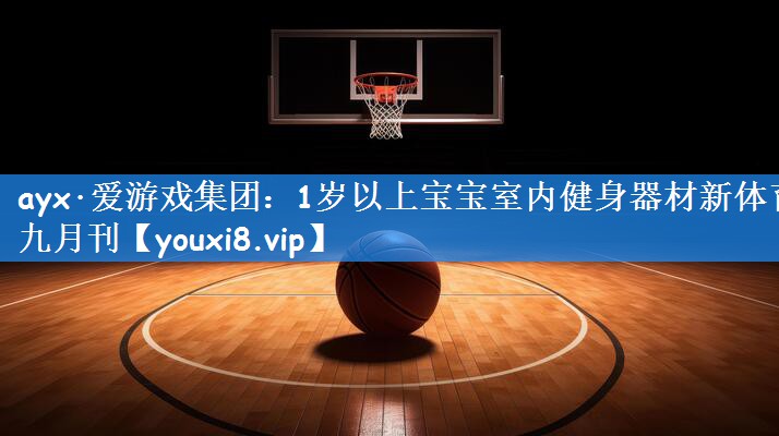 ayx·爱游戏集团:1岁以上宝宝室内健身器材新体育九月刊