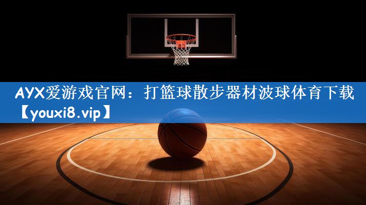 AYX爱游戏官网:打篮球散步器材波球体育下载