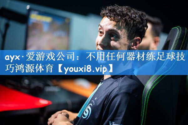 ayx·爱游戏公司:不用任何器材练足球技巧鸿源体育