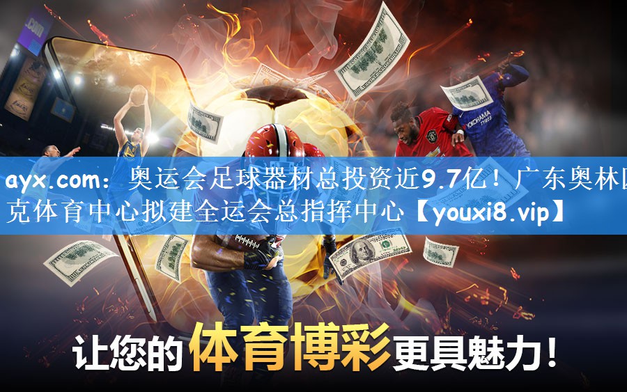 ayx.com:奥运会足球器材总投资近9.7亿!广东奥林匹克体育中心拟建全运会总指挥中心