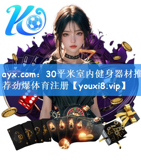 ayx.com：30平米室内健身器材推荐劲爆体育注册