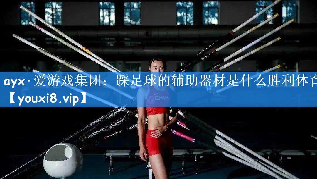 ayx·爱游戏集团：踩足球的辅助器材是什么胜利体育
