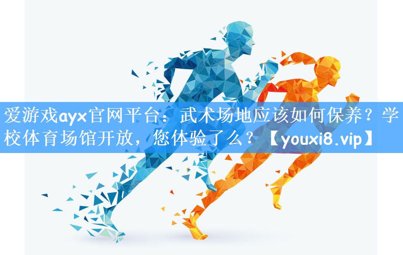 爱游戏ayx官网平台:武术场地应该如何保养?学校体育场馆开放,您体验了么?