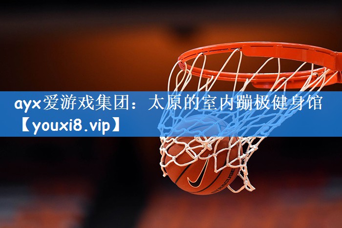 ayx爱游戏集团：太原的室内蹦极健身馆