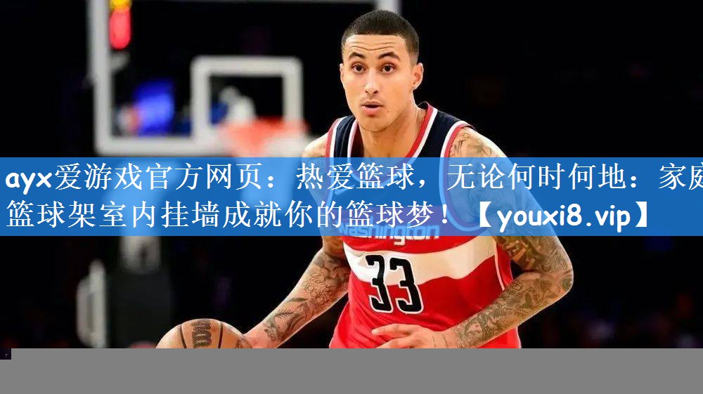 <strong>ayx爱游戏官方网页：热爱篮球，无论何时何地：家庭篮球架室内挂墙成就你的篮球梦！</strong>