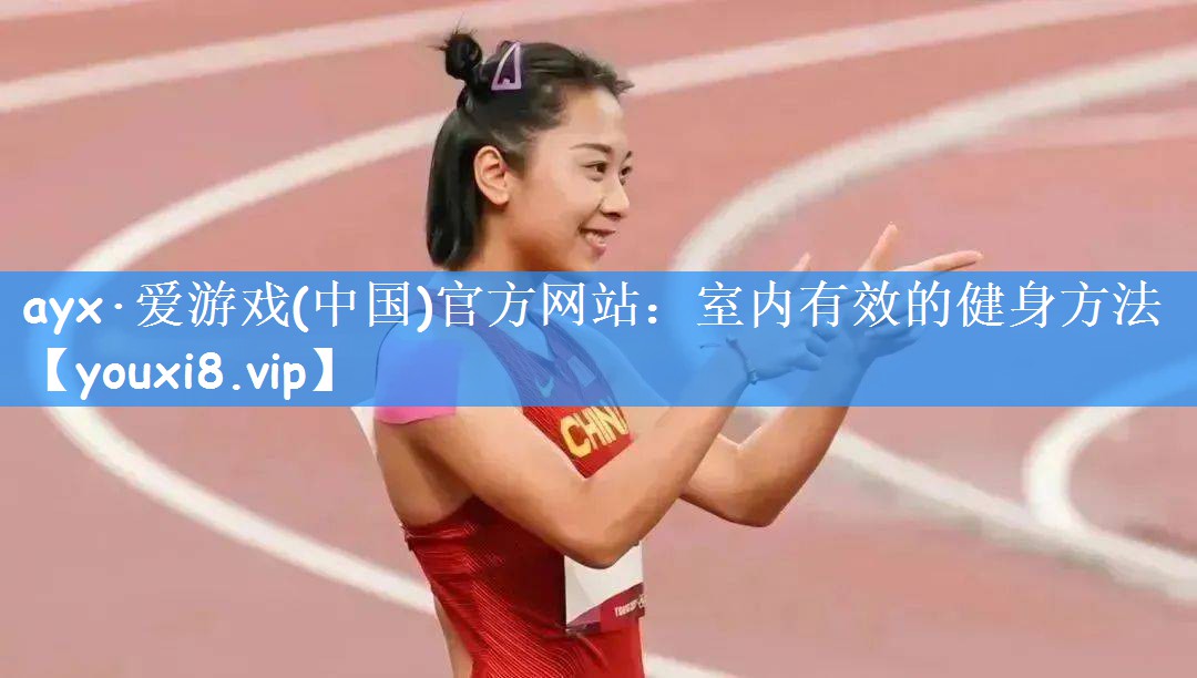 ayx·爱游戏(中国)官方网站：室内有效的健身方法