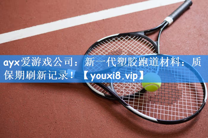 <strong>ayx爱游戏公司：新一代塑胶跑道材料：质保期刷新记录！</strong>