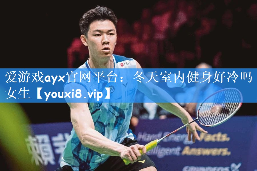 <strong>爱游戏ayx官网平台：冬天室内健身好冷吗女生</strong>