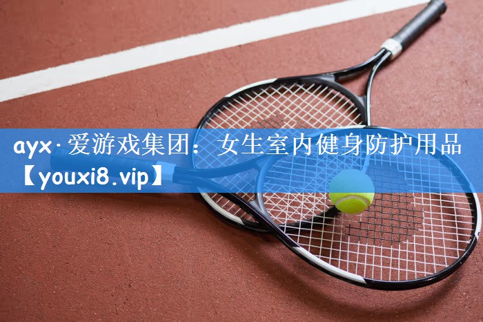 ayx·爱游戏集团：女生室内健身防护用品