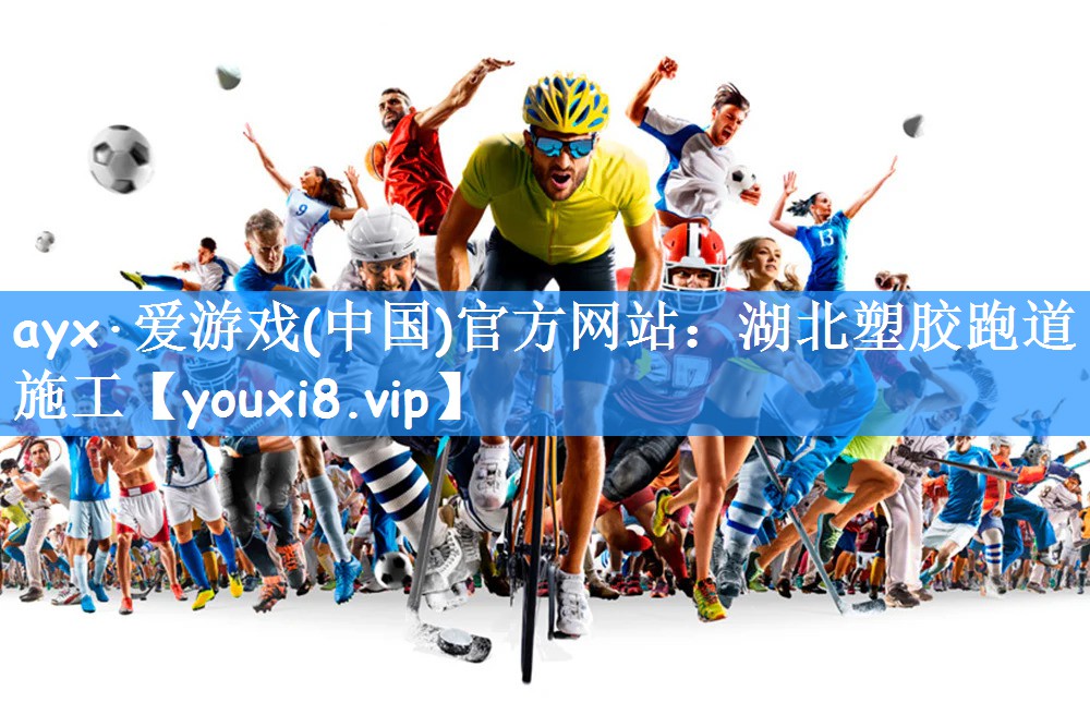 ayx·爱游戏(中国)官方网站：湖北塑胶跑道施工