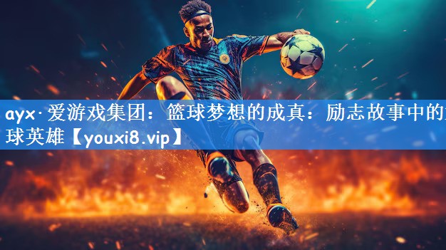 篮球梦想的成真：励志故事中的篮球英雄