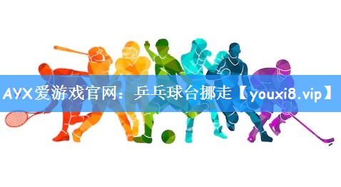 AYX爱游戏官网：乒乓球台挪走