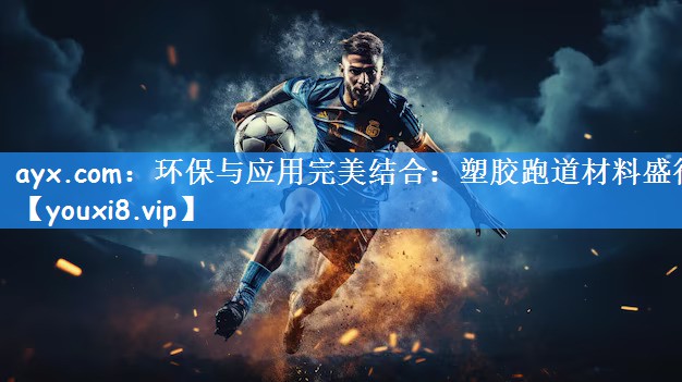 ayx.com：环保与应用完美结合：塑胶跑道材料盛行