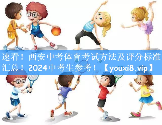 速看！西安中考体育考试方法及评分标准汇总！2024中考生参考！