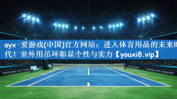 ayx·爱游戏(中国)官方网站：进入体育用品的未来时代！室外用吊环彰显个性与实力