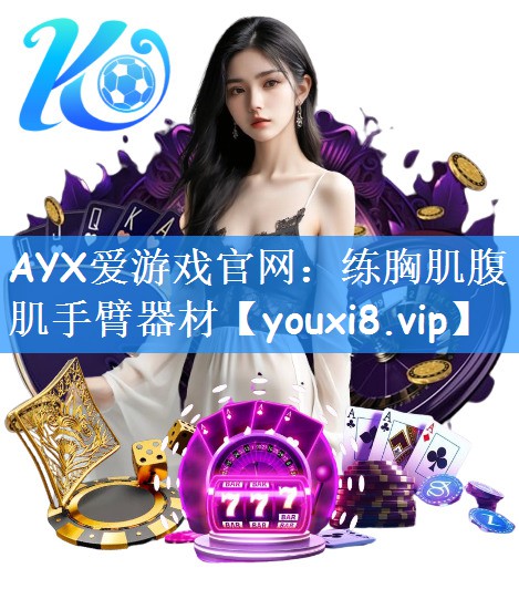 AYX爱游戏官网：练胸肌腹肌手臂器材