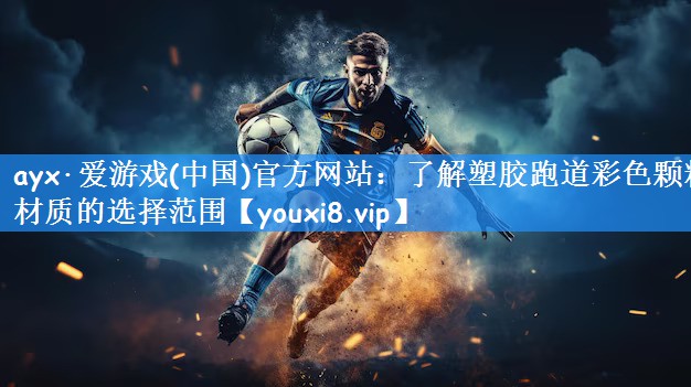 ayx·爱游戏(中国)官方网站：了解塑胶跑道彩色颗粒材质的选择范围