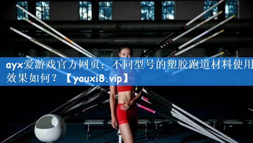 ayx爱游戏官方网页：不同型号的塑胶跑道材料使用效果如何？