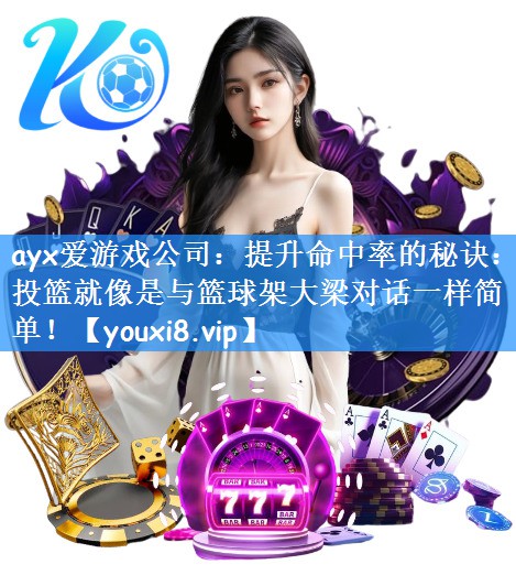 ayx爱游戏公司：提升命中率的秘诀：投篮就像是与篮球架大梁对话一样简单！