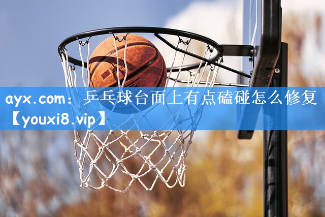 <strong>ayx.com：乒乓球台面上有点磕碰怎么修复</strong>